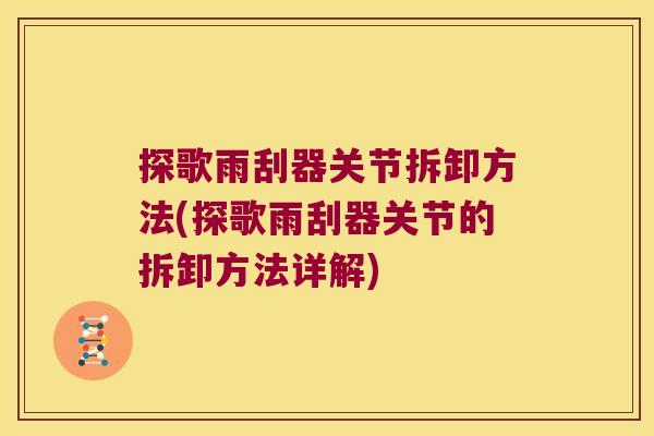 探歌雨刮器关节拆卸方法(探歌雨刮器关节的拆卸方法详解)