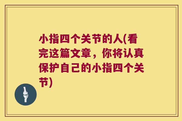 小指四个关节的人(看完这篇文章,你将认真保护自己的小指四个关节) 小指四个关节的人(看完这篇文章,你将认真保护自己的小指四个关节)