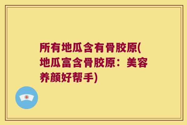 所有地瓜含有骨胶原(地瓜富含骨胶原：美容养颜好帮手)