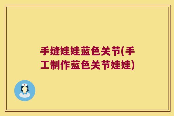 手缝娃娃蓝色关节(手工制作蓝色关节娃娃) 手缝娃娃蓝色关节(手工制作蓝色关节娃娃)