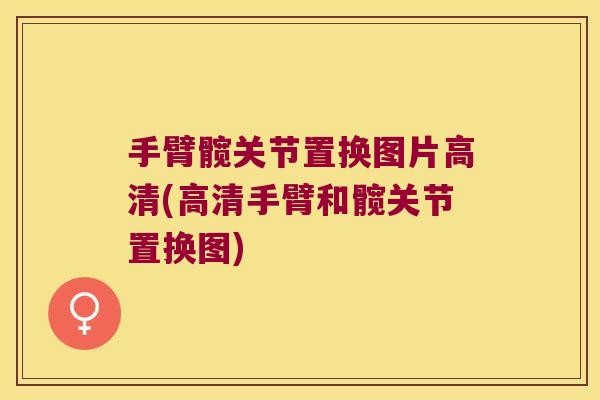 手臂髋关节置换图片高清(高清手臂和髋关节置换图)