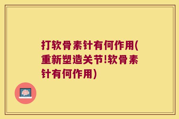 打软骨素针有何作用(重新塑造关节!软骨素针有何作用) 打软骨素针有何作用(重新塑造关节!软骨素针有何作用)