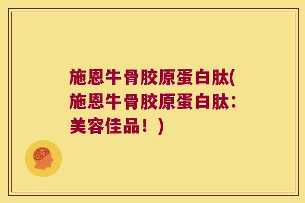施恩牛骨胶原蛋白肽(施恩牛骨胶原蛋白肽：美容佳品！)