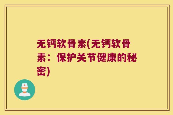 无钙软骨素(无钙软骨素:保护关节健康的秘密) 无钙软骨素(无钙软骨素:保护关节健康的秘密)
