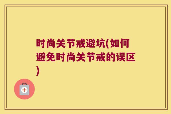 时尚关节戒避坑(如何避免时尚关节戒的误区) 时尚关节戒避坑(如何避免时尚关节戒的误区)
