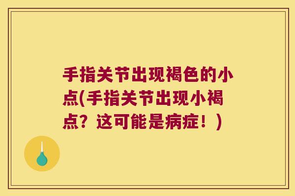 手指关节出现褐色的小点(手指关节出现小褐点？这可能是症！)