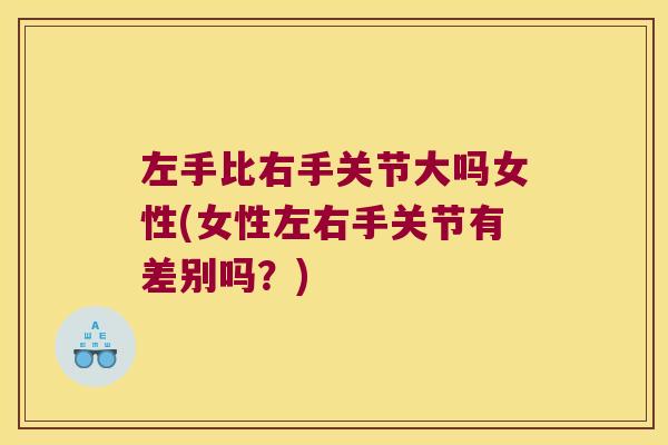 左手比右手关节大吗女性(女性左右手关节有差别吗？)