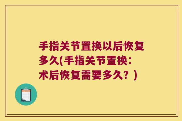 手指关节置换以后恢复多久(手指关节置换：术后恢复需要多久？)
