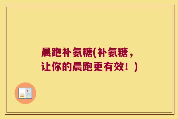 晨跑补氨糖(补氨糖,让你的晨跑更有效!) 晨跑补氨糖(补氨糖,让你的晨跑更有效!)