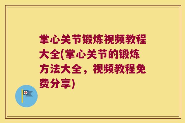 掌心关节锻炼视频教程大全(掌心关节的锻炼方法大全,视频教程免费分享) 掌心关节锻炼视频教程大全(掌心关节的锻炼方法大全,视频教程免费分享)