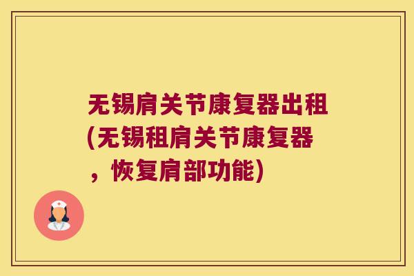 无锡肩关节康复器出租(无锡租肩关节康复器,恢复肩部功能) 无锡肩关节康复器出租(无锡租肩关节康复器,恢复肩部功能)