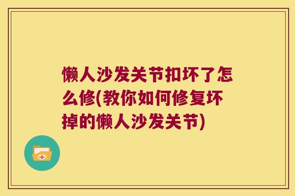 懒人沙发关节扣坏了怎么修(教你如何修复坏掉的懒人沙发关节) 懒人沙发关节扣坏了怎么修(教你如何修复坏掉的懒人沙发关节)