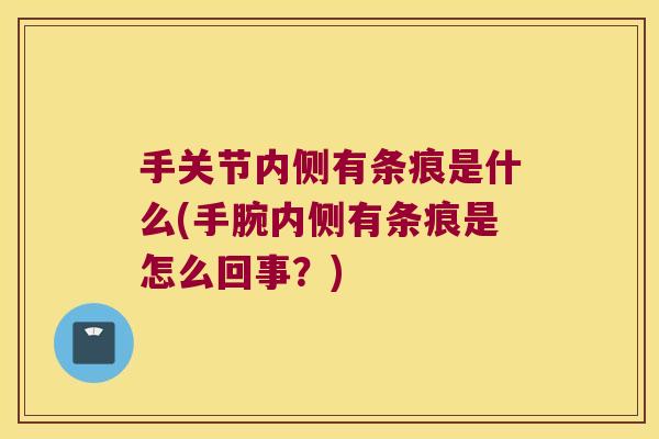 手关节内侧有条痕是什么(手腕内侧有条痕是怎么回事?) 手关节内侧有条痕是什么(手腕内侧有条痕是怎么回事?)