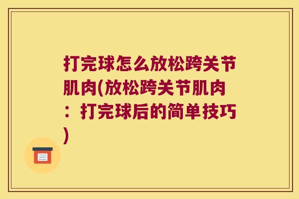 打完球怎么放松跨关节肌肉(放松跨关节肌肉:打完球后的简单技巧) 打完球怎么放松跨关节肌肉(放松跨关节肌肉:打完球后的简单技巧)