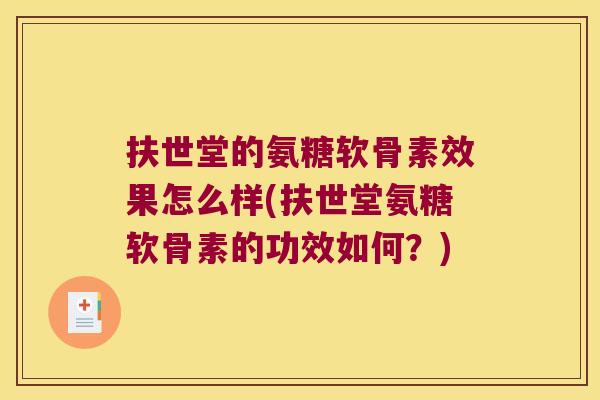 扶世堂的氨糖软骨素效果怎么样(扶世堂氨糖软骨素的功效如何?) 扶世堂的氨糖软骨素效果怎么样(扶世堂氨糖软骨素的功效如何?)