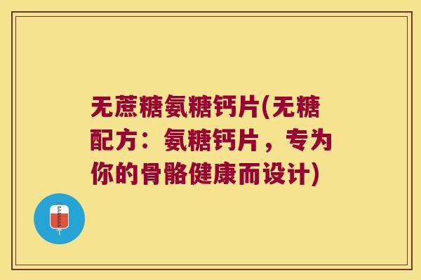 无蔗糖氨糖钙片(无糖配方:氨糖钙片,专为你的骨骼健康而设计) 无蔗糖氨糖钙片(无糖配方:氨糖钙片,专为你的骨骼健康而设计)