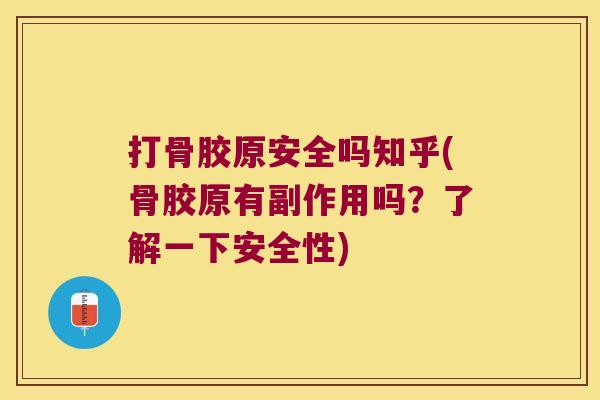 打骨胶原安全吗知乎(骨胶原有副作用吗？了解一下安全性)