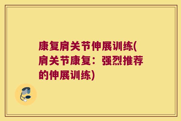 康复肩关节伸展训练(肩关节康复:强烈推荐的伸展训练) 康复肩关节伸展训练(肩关节康复:强烈推荐的伸展训练)