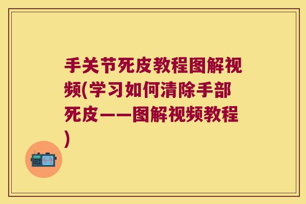 手关节死皮教程图解视频(学习如何清除手部死皮——图解视频教程)