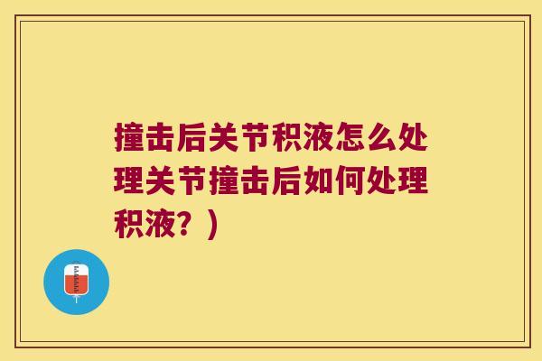 撞击后关节积液怎么处理关节撞击后如何处理积液？)