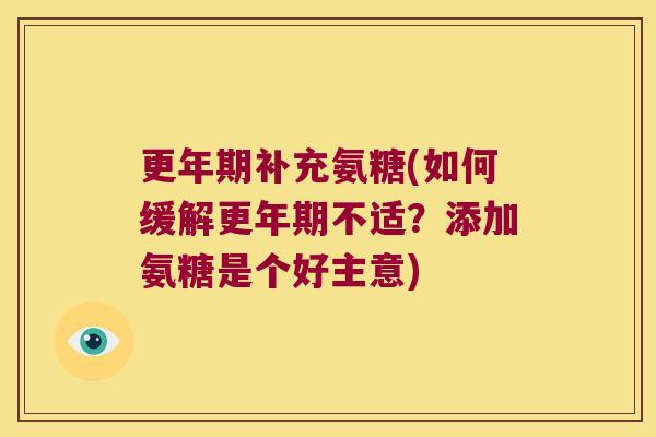 补充氨糖(如何缓解不适?添加氨糖是个好主意) 补充氨糖(如何缓解不适?添加氨糖是个好主意)