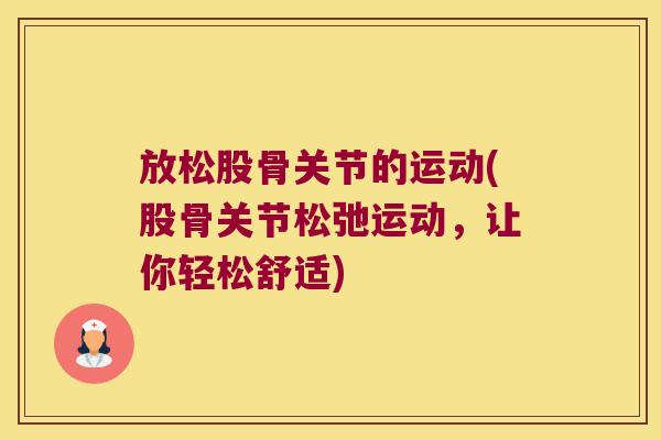 放松股骨关节的运动(股骨关节松弛运动，让你轻松舒适)