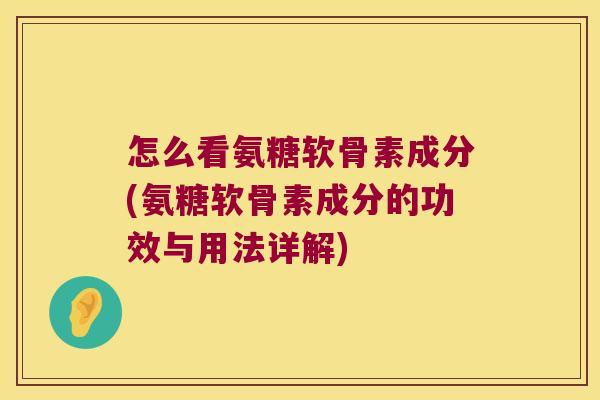 怎么看氨糖软骨素成分(氨糖软骨素成分的功效与用法详解) 怎么看氨糖软骨素成分(氨糖软骨素成分的功效与用法详解)