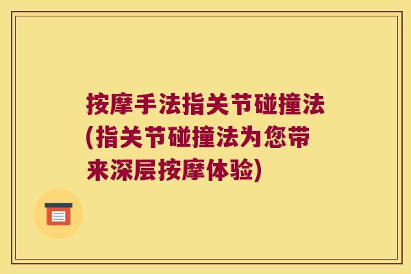 按摩手法指关节碰撞法(指关节碰撞法为您带来深层按摩体验) 按摩手法指关节碰撞法(指关节碰撞法为您带来深层按摩体验)