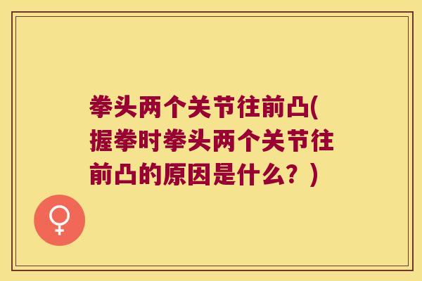 拳头两个关节往前凸(握拳时拳头两个关节往前凸的原因是什么?) 拳头两个关节往前凸(握拳时拳头两个关节往前凸的原因是什么?)