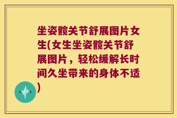 坐姿髋关节舒展图片女生(女生坐姿髋关节舒展图片，轻松缓解长时间久坐带来的身体不适)