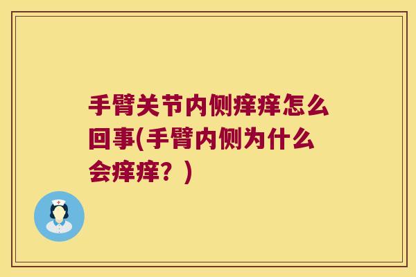 手臂关节内侧痒痒怎么回事(手臂内侧为什么会痒痒?) 手臂关节内侧痒痒怎么回事(手臂内侧为什么会痒痒?)