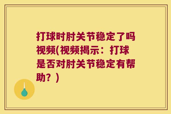 打球时肘关节稳定了吗视频(视频揭示:打球是否对肘关节稳定有帮助?) 打球时肘关节稳定了吗视频(视频揭示:打球是否对肘关节稳定有帮助?)