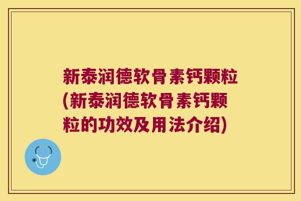 新泰润德软骨素钙颗粒(新泰润德软骨素钙颗粒的功效及用法介绍) 新泰润德软骨素钙颗粒(新泰润德软骨素钙颗粒的功效及用法介绍)