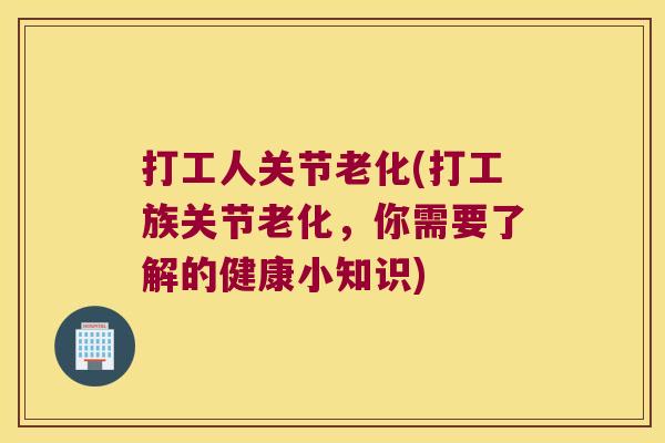 打工人关节老化(打工族关节老化，你需要了解的健康小知识)