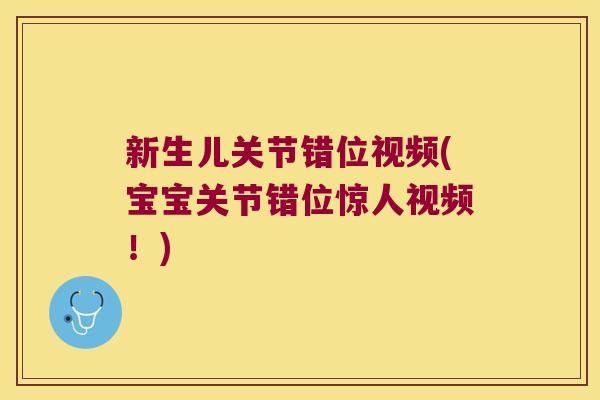 新生儿关节错位视频(宝宝关节错位惊人视频！)
