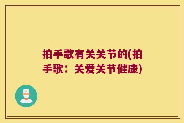 拍手歌有关关节的(拍手歌:关爱关节健康) 拍手歌有关关节的(拍手歌:关爱关节健康)