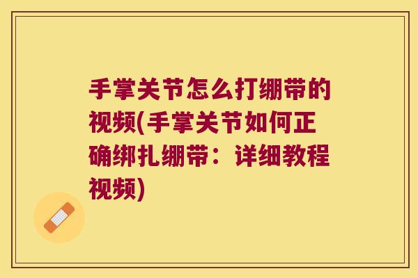 手掌关节怎么打绷带的视频(手掌关节如何正确绑扎绷带：详细教程视频)