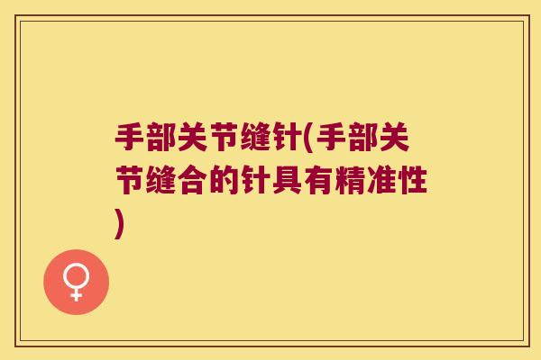 手部关节缝针(手部关节缝合的针具有精准性) 手部关节缝针(手部关节缝合的针具有精准性)