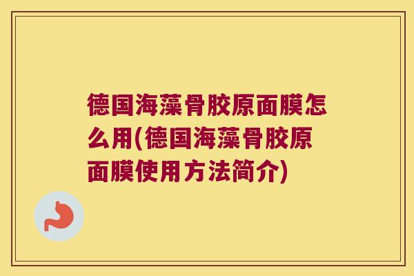 德国海藻骨胶原面膜怎么用(德国海藻骨胶原面膜使用方法简介)