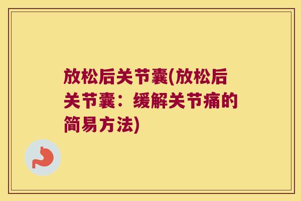 放松后关节囊(放松后关节囊:缓解关节痛的简易方法) 放松后关节囊(放松后关节囊:缓解关节痛的简易方法)