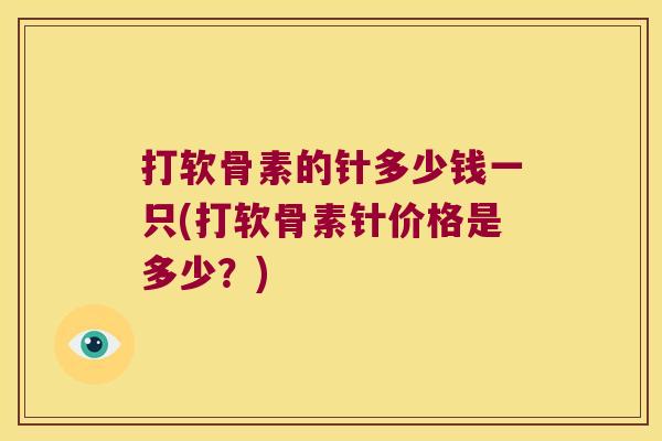 打软骨素的针多少钱一只(打软骨素针价格是多少?) 打软骨素的针多少钱一只(打软骨素针价格是多少?)