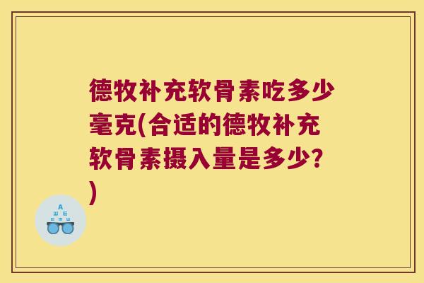 德牧补充软骨素吃多少毫克(合适的德牧补充软骨素摄入量是多少?) 德牧补充软骨素吃多少毫克(合适的德牧补充软骨素摄入量是多少?)