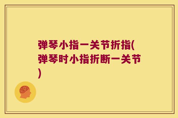 弹琴小指一关节折指(弹琴时小指折断一关节) 弹琴小指一关节折指(弹琴时小指折断一关节)