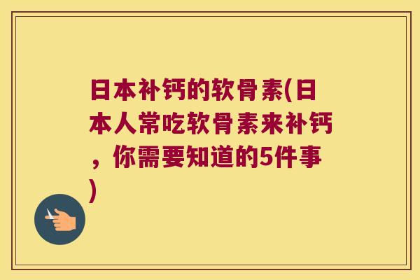 日本补钙的软骨素(日本人常吃软骨素来补钙,你需要知道的5件事) 日本补钙的软骨素(日本人常吃软骨素来补钙,你需要知道的5件事)