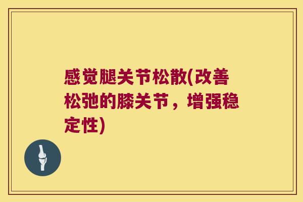 感觉腿关节松散(改善松弛的膝关节，增强稳定性)