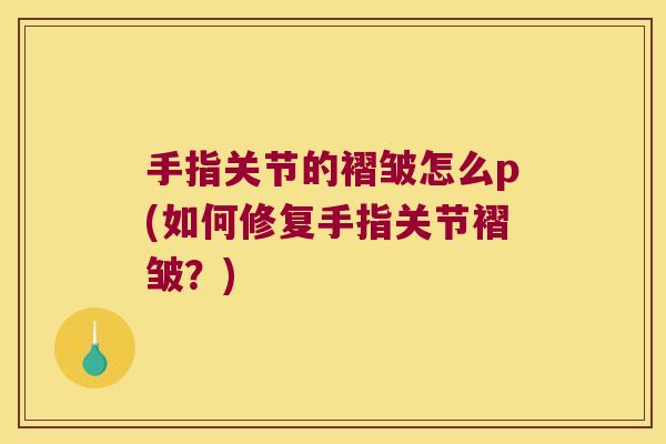 手指关节的褶皱怎么p(如何修复手指关节褶皱？)