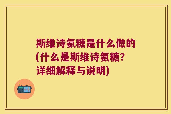 斯维诗氨糖是什么做的(什么是斯维诗氨糖?详细解释与说明) 斯维诗氨糖是什么做的(什么是斯维诗氨糖?详细解释与说明)