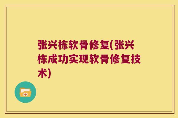 张兴栋软骨修复(张兴栋成功实现软骨修复技术)