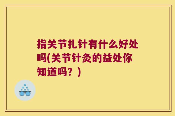 指关节扎针有什么好处吗(关节针灸的益处你知道吗?) 指关节扎针有什么好处吗(关节针灸的益处你知道吗?)