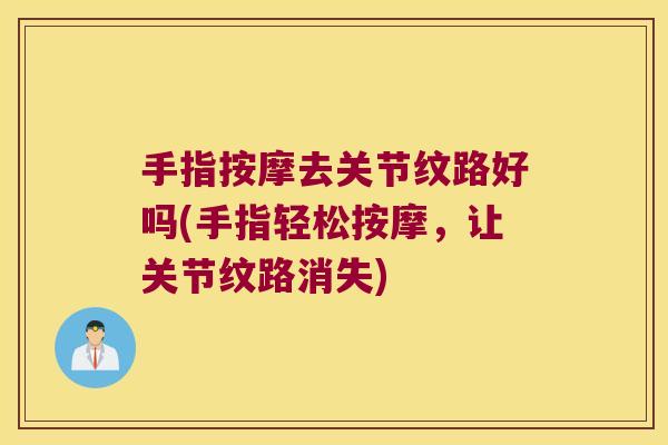 手指按摩去关节纹路好吗(手指轻松按摩,让关节纹路消失) 手指按摩去关节纹路好吗(手指轻松按摩,让关节纹路消失)